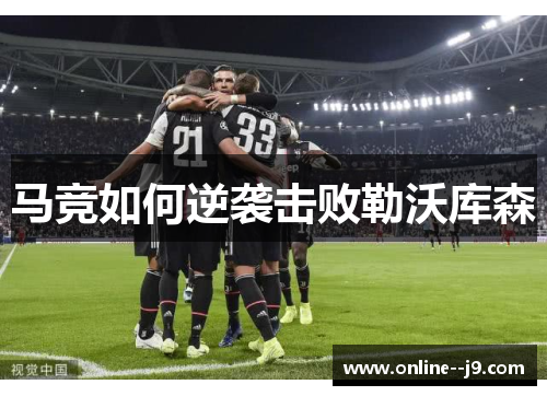 马竞如何逆袭击败勒沃库森 马竞如何逆袭击败勒沃库森