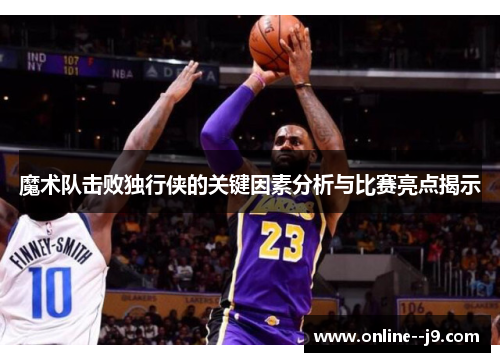 魔术队击败独行侠的关键因素分析与比赛亮点揭示