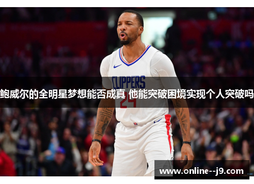 鲍威尔的全明星梦想能否成真 他能突破困境实现个人突破吗