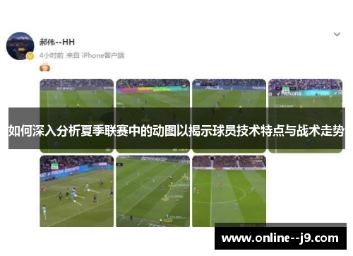 如何深入分析夏季联赛中的动图以揭示球员技术特点与战术走势 如何深入分析夏季联赛中的动图以揭示球员技术特点与战术走势