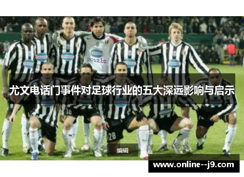 尤文电话门事件对足球行业的五大深远影响与启示