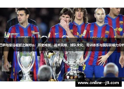 巴萨与皇马崛起之路对比：历史成就、战术风格、球队文化、青训体系与国际影响力分析