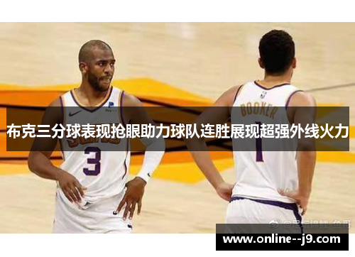 布克三分球表现抢眼助力球队连胜展现超强外线火力 布克三分球表现抢眼助力球队连胜展现超强外线火力