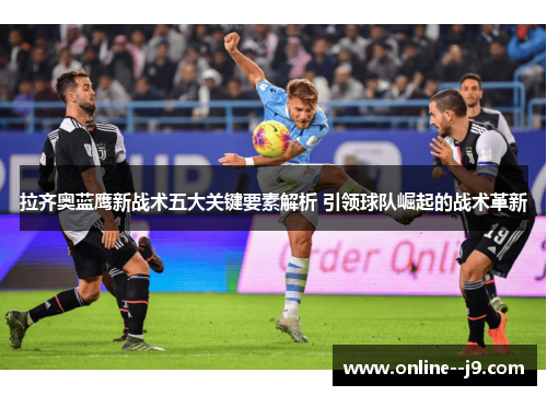 拉齐奥蓝鹰新战术五大关键要素解析 引领球队崛起的战术革新