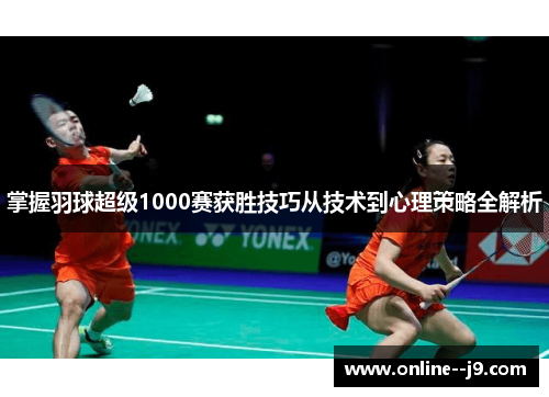 掌握羽球超级1000赛获胜技巧从技术到心理策略全解析 掌握羽球超级1000赛获胜技巧从技术到心理策略全解析