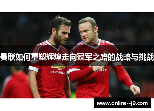 曼联如何重塑辉煌走向冠军之路的战略与挑战
