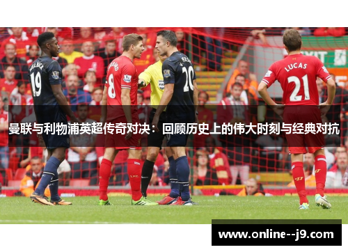 曼联与利物浦英超传奇对决:回顾历史上的伟大时刻与经典对抗 曼联与利物浦英超传奇对决:回顾历史上的伟大时刻与经典对抗