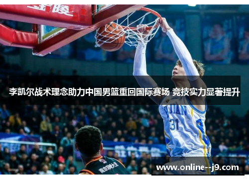李凯尔战术理念助力中国男篮重回国际赛场 竞技实力显著提升