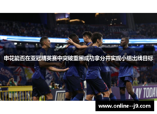 申花能否在亚冠精英赛中突破重围成功拿分并实现小组出线目标