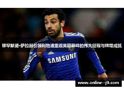 穆罕默德·萨拉赫引领利物浦重返英超巅峰的伟大征程与辉煌成就