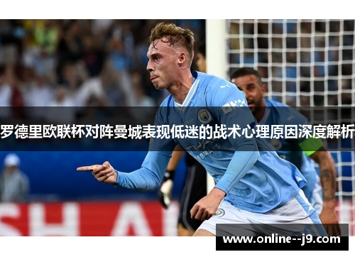 罗德里欧联杯对阵曼城表现低迷的战术心理原因深度解析