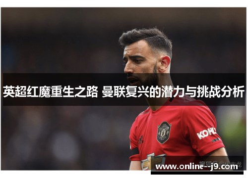 英超红魔重生之路 曼联复兴的潜力与挑战分析