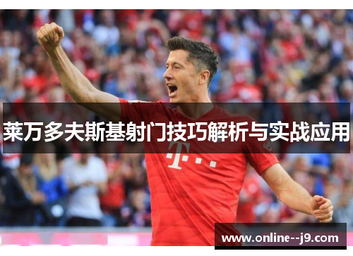 莱万多夫斯基射门技巧解析与实战应用