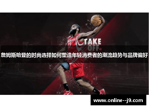 詹姆斯哈登的时尚选择如何塑造年轻消费者的潮流趋势与品牌偏好