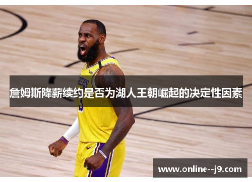 詹姆斯降薪续约是否为湖人王朝崛起的决定性因素