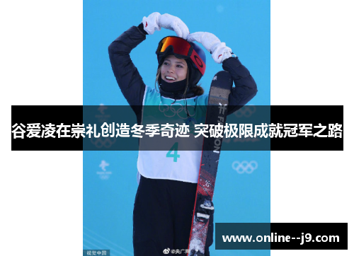 谷爱凌在崇礼创造冬季奇迹 突破极限成就冠军之路