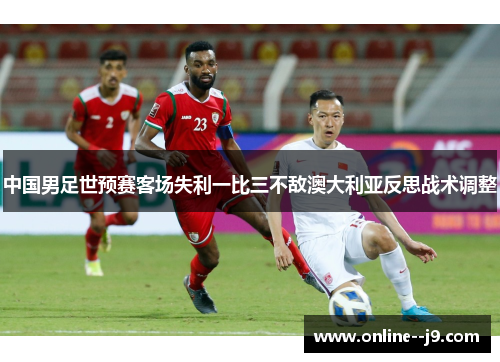 中国男足世预赛客场失利一比三不敌澳大利亚反思战术调整