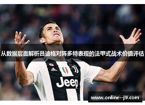 从数据层面解析吕迪格对阵多特表现的法甲式战术价值评估