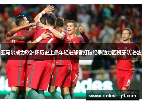 亚马尔成为欧洲杯历史上最年轻进球者打破纪录助力西班牙队逆袭