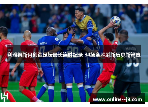 利雅得新月创造足坛最长连胜纪录 34场全胜刷新历史新篇章