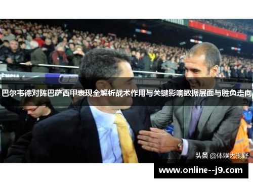 巴尔韦德对阵巴萨西甲表现全解析战术作用与关键影响数据层面与胜负走向