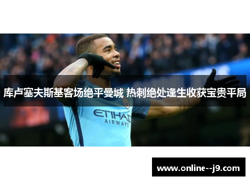 库卢塞夫斯基客场绝平曼城 热刺绝处逢生收获宝贵平局 库卢塞夫斯基客场绝平曼城 热刺绝处逢生收获宝贵平局
