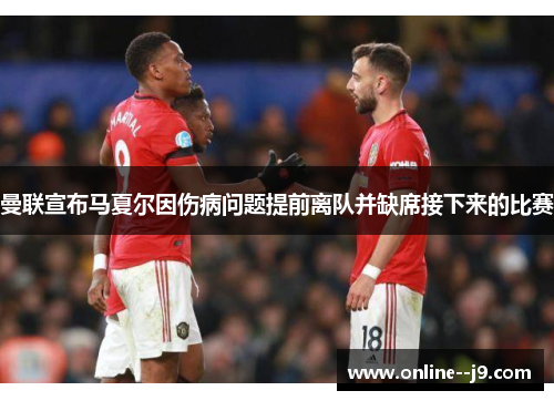 曼联宣布马夏尔因伤病问题提前离队并缺席接下来的比赛