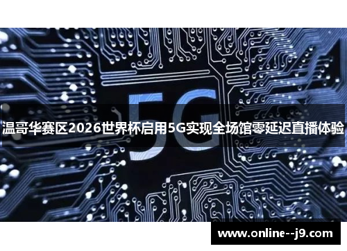 温哥华赛区2026世界杯启用5G实现全场馆零延迟直播体验 温哥华赛区2026世界杯启用5G实现全场馆零延迟直播体验