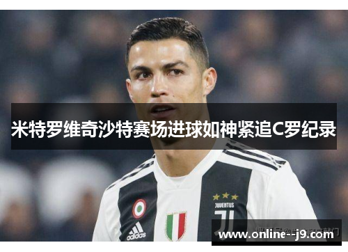米特罗维奇沙特赛场进球如神紧追C罗纪录