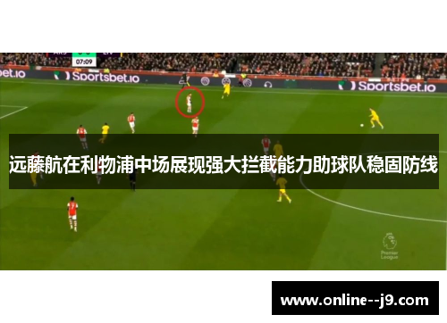 远藤航在利物浦中场展现强大拦截能力助球队稳固防线