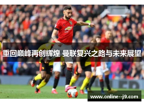 重回巅峰再创辉煌 曼联复兴之路与未来展望