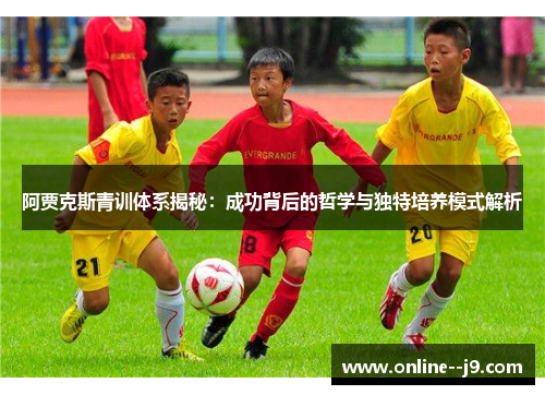 阿贾克斯青训体系揭秘：成功背后的哲学与独特培养模式解析