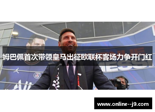 姆巴佩首次带领皇马出征欧联杯客场力争开门红