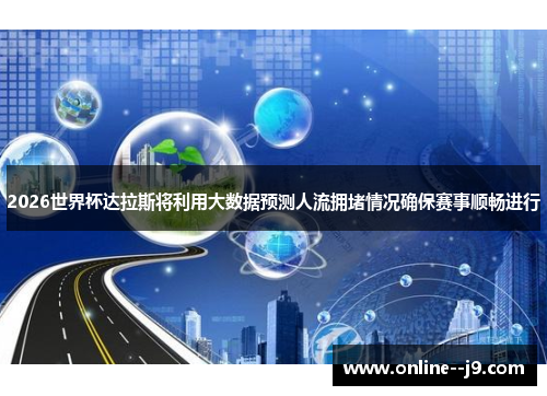 2026世界杯达拉斯将利用大数据预测人流拥堵情况确保赛事顺畅进行