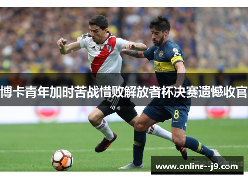 博卡青年加时苦战惜败解放者杯决赛遗憾收官