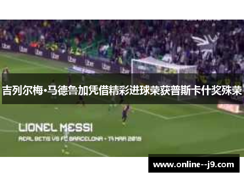 吉列尔梅·马德鲁加凭借精彩进球荣获普斯卡什奖殊荣 吉列尔梅·马德鲁加凭借精彩进球荣获普斯卡什奖殊荣