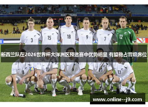 新西兰队在2026世界杯大洋洲区预选赛中优势明显 有望稳占晋级席位