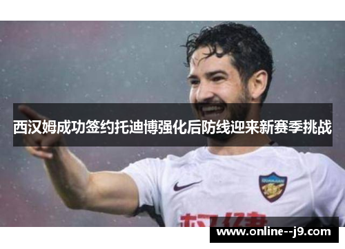 西汉姆成功签约托迪博强化后防线迎来新赛季挑战 西汉姆成功签约托迪博强化后防线迎来新赛季挑战