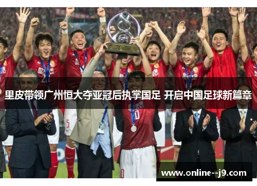 里皮带领广州恒大夺亚冠后执掌国足 开启中国足球新篇章