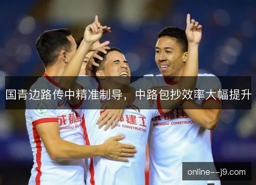 国青边路传中精准制导，中路包抄效率大幅提升