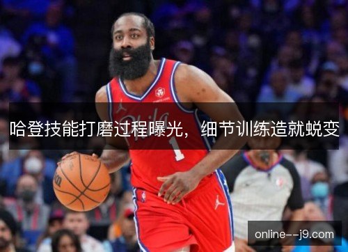 哈登技能打磨过程曝光，细节训练造就蜕变