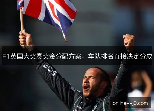 F1英国大奖赛奖金分配方案：车队排名直接决定分成