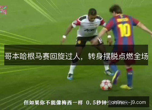 哥本哈根马赛回旋过人,转身摆脱点燃全场 哥本哈根马赛回旋过人,转身摆脱点燃全场